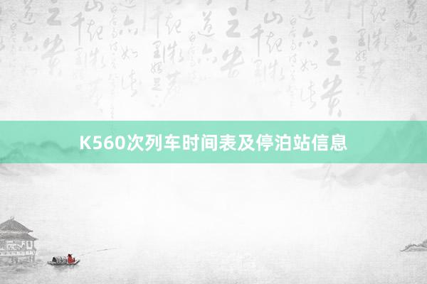 K560次列车时间表及停泊站信息